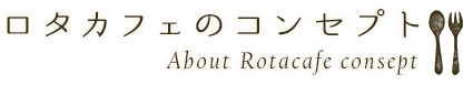 ロタカフェのコンセプト