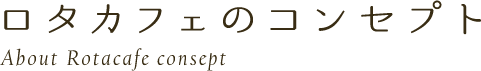 ロタカフェのコンセプト